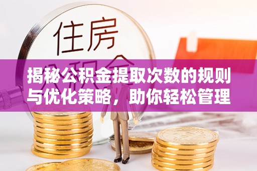 民丰揭秘公积金提取次数的规则与优化策略，助你轻松管理财务