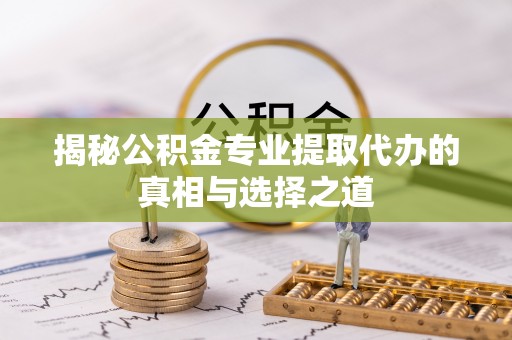 民丰揭秘公积金专业提取代办的真相与选择之道