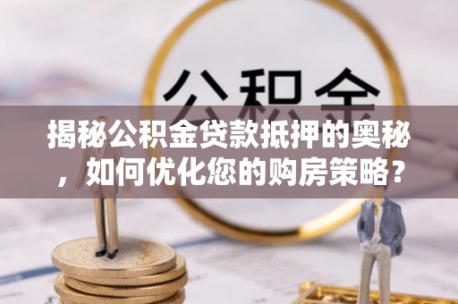 民丰揭秘公积金贷款抵押的奥秘，如何优化您的购房策略？