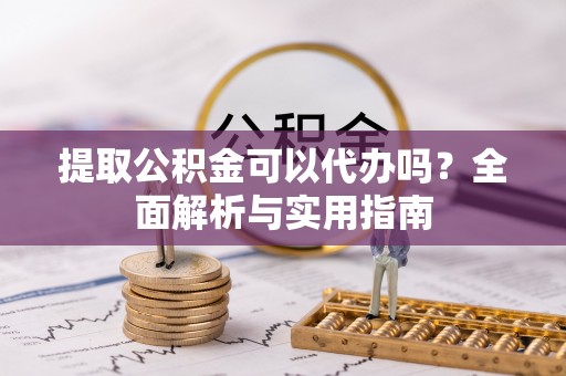 民丰提取公积金可以代办吗？全面解析与实用指南