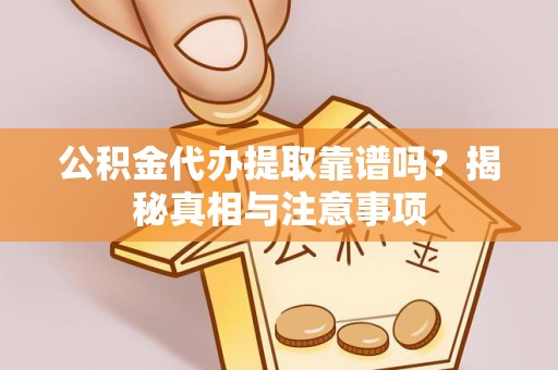 民丰公积金代办提取靠谱吗？揭秘真相与注意事项
