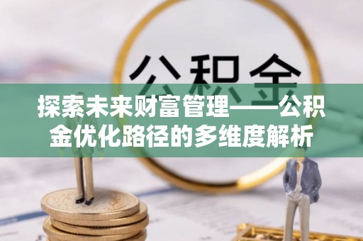 民丰探索未来财富管理——公积金优化路径的多维度解析