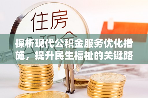 民丰探析现代公积金服务优化措施，提升民生福祉的关键路径