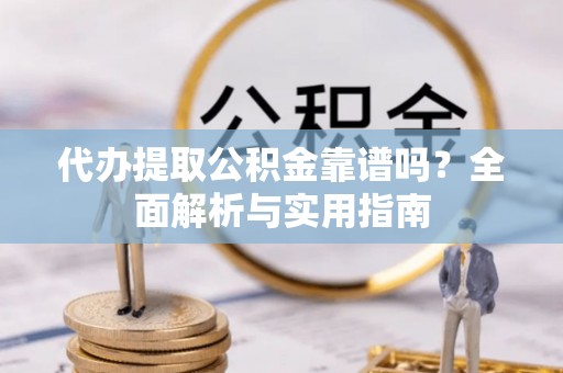 民丰代办提取公积金靠谱吗？全面解析与实用指南