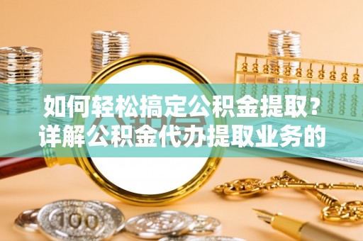 民丰如何轻松搞定公积金提取？详解公积金代办提取业务的便捷之道