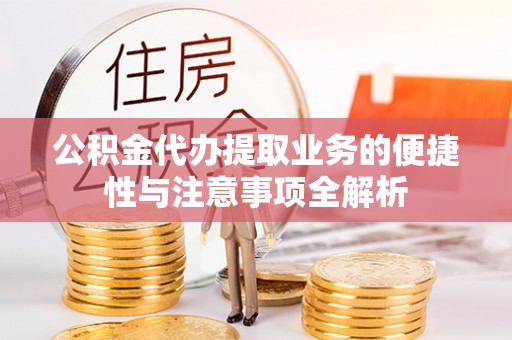 民丰公积金代办提取业务的便捷性与注意事项全解析
