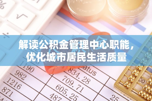民丰解读公积金管理中心职能，优化城市居民生活质量