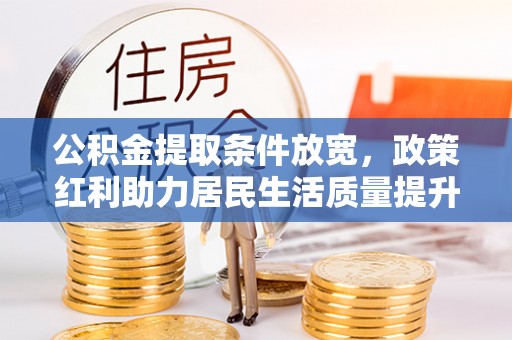 民丰公积金提取条件放宽，政策红利助力居民生活质量提升