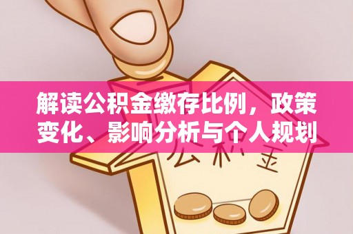 民丰解读公积金缴存比例，政策变化、影响分析与个人规划