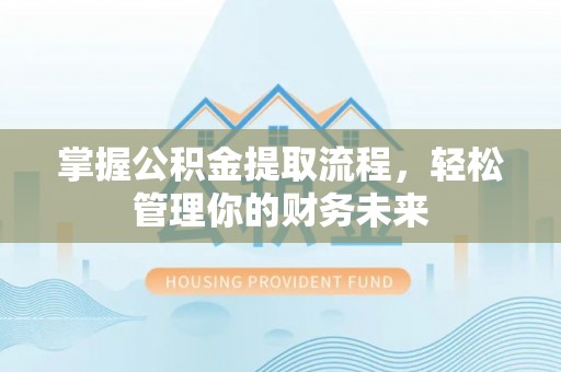 民丰掌握公积金提取流程，轻松管理你的财务未来