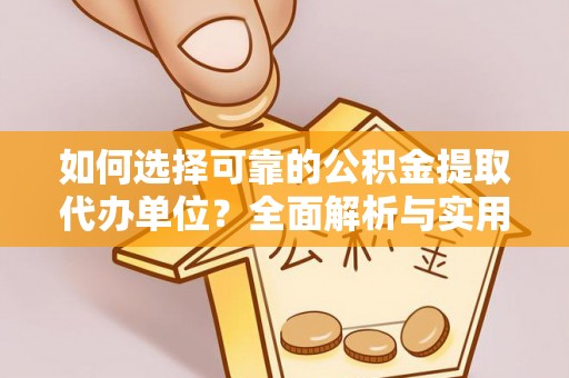 民丰如何选择可靠的公积金提取代办单位？全面解析与实用建议