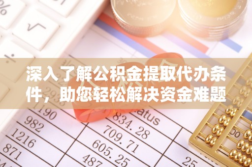 民丰深入了解公积金提取代办条件，助您轻松解决资金难题