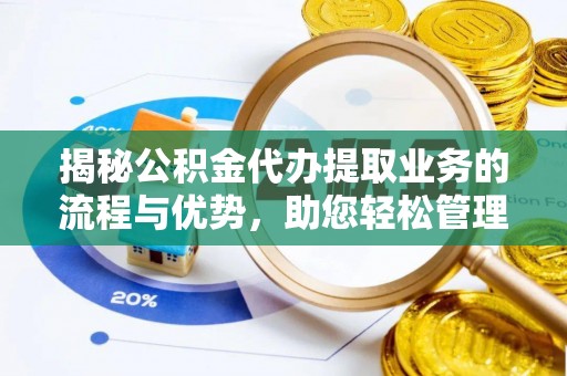 民丰揭秘公积金代办提取业务的流程与优势，助您轻松管理财务