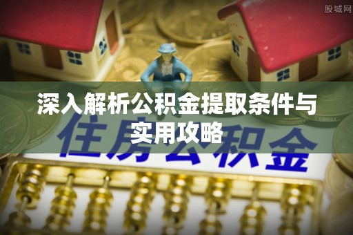 民丰深入解析公积金提取条件与实用攻略
