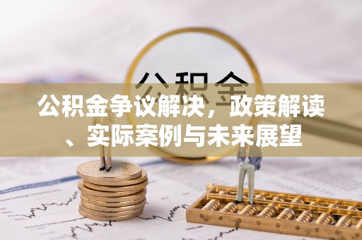 民丰公积金争议解决，政策解读、实际案例与未来展望