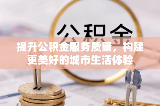 民丰提升公积金服务质量，构建更美好的城市生活体验