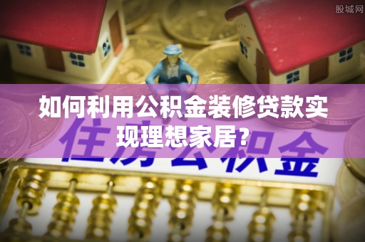 民丰如何利用公积金装修贷款实现理想家居？