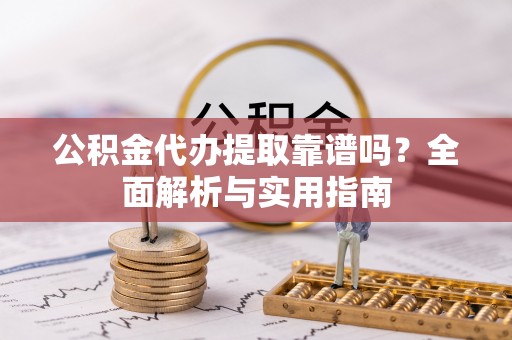 民丰公积金代办提取靠谱吗？全面解析与实用指南