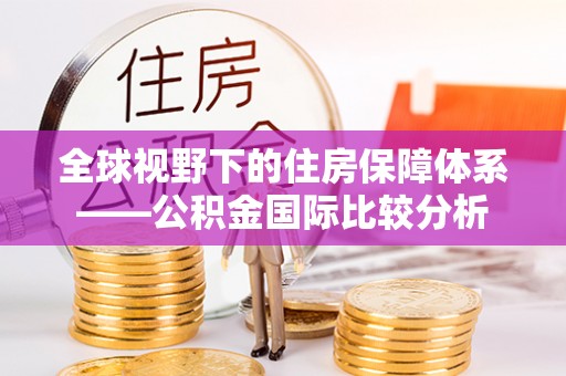 民丰全球视野下的住房保障体系——公积金国际比较分析