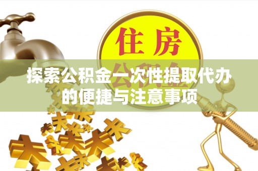 民丰探索公积金一次性提取代办的便捷与注意事项