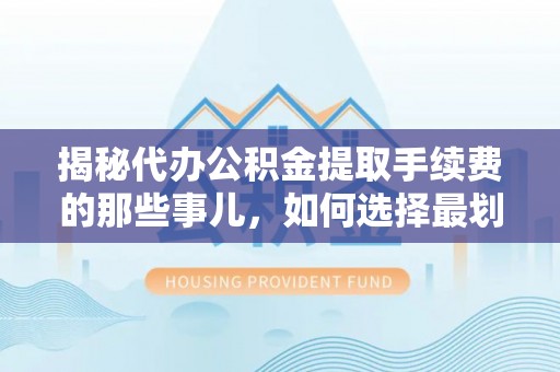 民丰揭秘代办公积金提取手续费的那些事儿，如何选择最划算的服务？