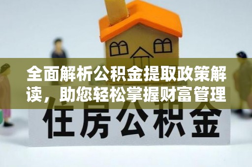 民丰全面解析公积金提取政策解读，助您轻松掌握财富管理新方向