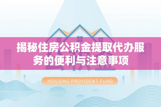 民丰揭秘住房公积金提取代办服务的便利与注意事项