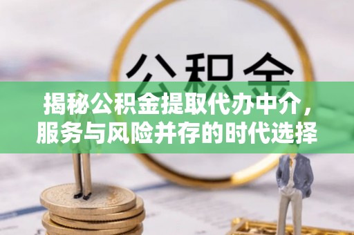民丰揭秘公积金提取代办中介，服务与风险并存的时代选择