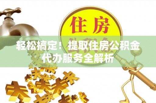 民丰轻松搞定！提取住房公积金代办服务全解析