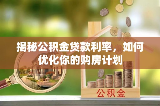 民丰揭秘公积金贷款利率，如何优化你的购房计划