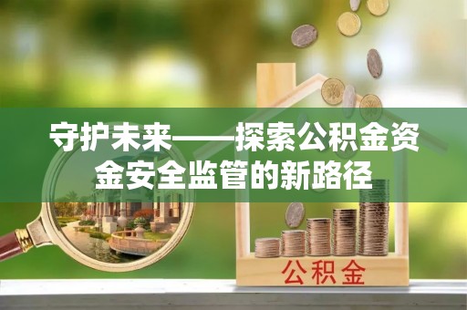民丰守护未来——探索公积金资金安全监管的新路径