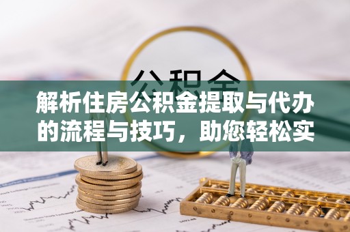 民丰解析住房公积金提取与代办的流程与技巧，助您轻松实现资金流动