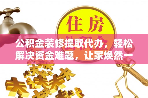 民丰公积金装修提取代办，轻松解决资金难题，让家焕然一新