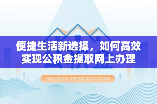 民丰便捷生活新选择，如何高效实现公积金提取网上办理