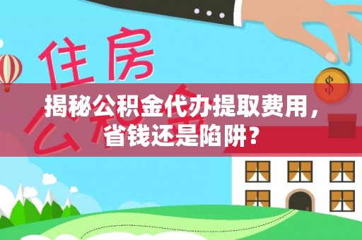 民丰揭秘公积金代办提取费用，省钱还是陷阱？