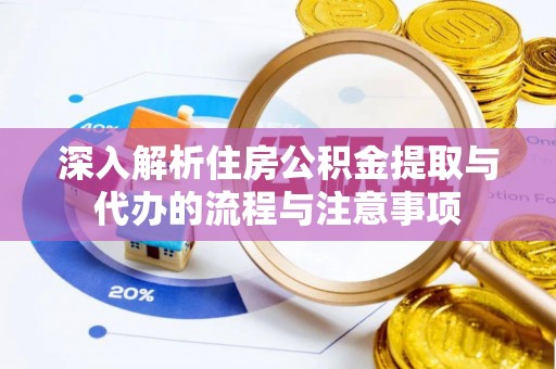 民丰深入解析住房公积金提取与代办的流程与注意事项