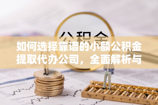 民丰如何选择靠谱的小额公积金提取代办公司，全面解析与实用指南