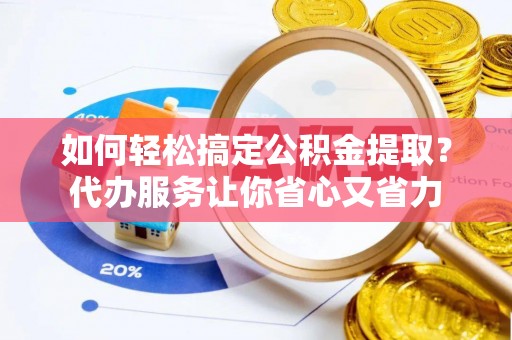民丰如何轻松搞定公积金提取？代办服务让你省心又省力