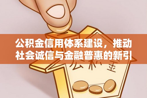 民丰公积金信用体系建设，推动社会诚信与金融普惠的新引擎