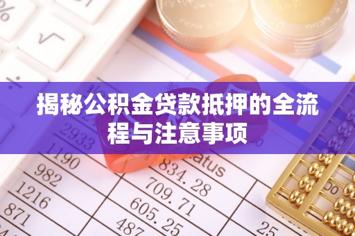 民丰揭秘公积金贷款抵押的全流程与注意事项