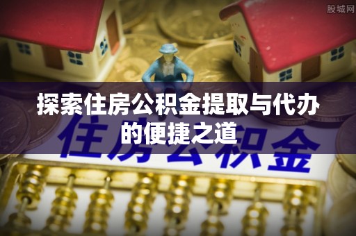 民丰探索住房公积金提取与代办的便捷之道