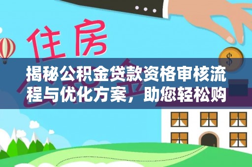 民丰揭秘公积金贷款资格审核流程与优化方案，助您轻松购房