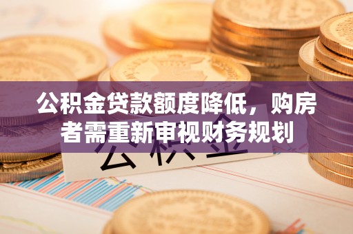 民丰公积金贷款额度降低，购房者需重新审视财务规划