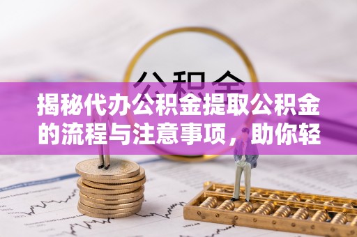 民丰揭秘代办公积金提取公积金的流程与注意事项，助你轻松拿回属于你的钱