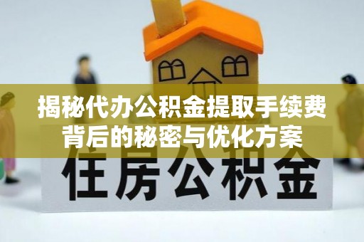 民丰揭秘代办公积金提取手续费背后的秘密与优化方案