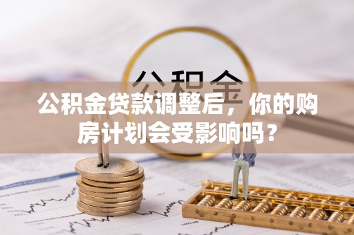 民丰公积金贷款调整后，你的购房计划会受影响吗？