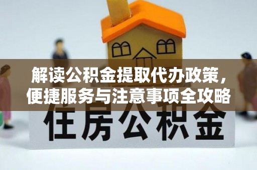 民丰解读公积金提取代办政策，便捷服务与注意事项全攻略