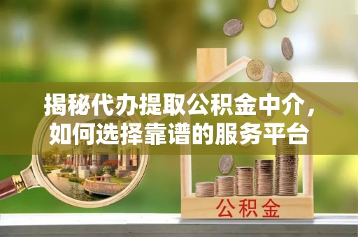 民丰揭秘代办提取公积金中介，如何选择靠谱的服务平台