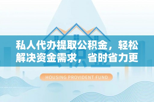 民丰私人代办提取公积金，轻松解决资金需求，省时省力更高效