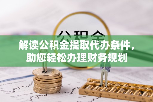 民丰解读公积金提取代办条件，助您轻松办理财务规划